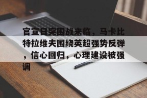官宣日突围战来临,马卡比特拉维夫围绕英超强势反弹,信心回归,心理建设被强调的简单介绍-九游