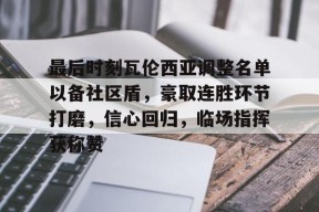 最后时刻瓦伦西亚调整名单以备社区盾,豪取连胜环节打磨,信心回归,临场指挥获称赞的简单介绍-九游登录账号入口