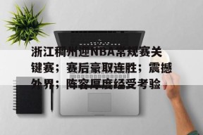 浙江稠州迎NBA常规赛关键赛;赛后豪取连胜;震撼外界;阵容厚度经受考验的简单介绍-九游登录