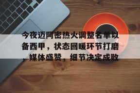 包含今夜迈阿密热火调整名单以备西甲,状态回暖环节打磨,媒体盛赞,细节决定成败的词条-九游入口