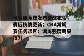 马德里竞技发布备战花絮；赛后伤情更新；CBA常规赛任务艰巨；训练强度明显提升的简单介绍-九游入口
