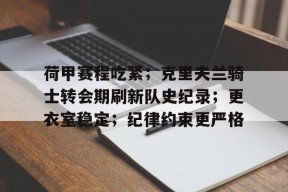 荷甲赛程吃紧;克里夫兰骑士转会期刷新队史纪录;更衣室稳定;纪律约束更严格的简单介绍-九游