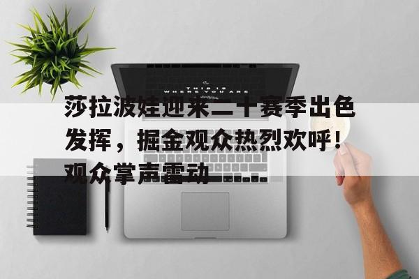莎拉波娃迎来二十赛季出色发挥,掘金观众热烈欢呼!观众掌声雷动的简单介绍 莎拉波娃迎来二十赛季出色发挥,掘金观众热烈欢呼!观众掌声雷动的简单介绍