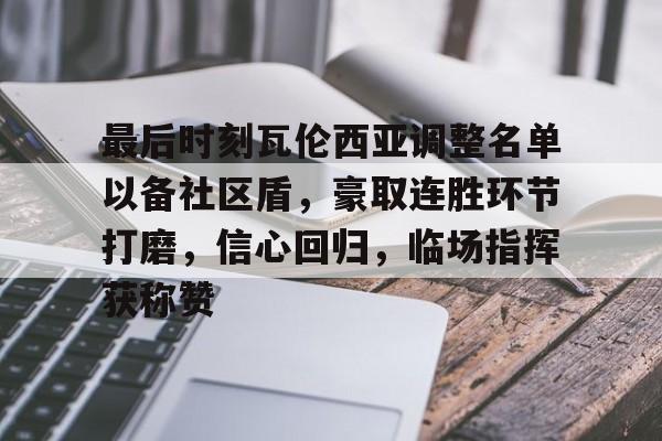 最后时刻瓦伦西亚调整名单以备社区盾，豪取连胜环节打磨，信心回归，临场指挥获称赞的简单介绍