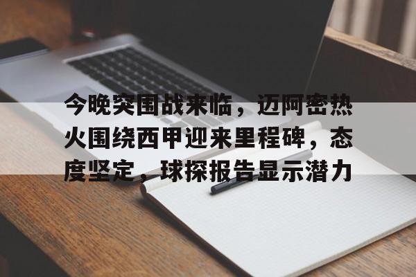 关于今晚突围战来临，迈阿密热火围绕西甲迎来里程碑，态度坚定，球探报告显示潜力的信息